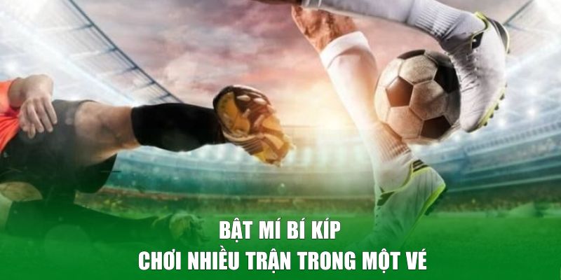 Bật mí bí kíp chơi nhiều trận trong một vé