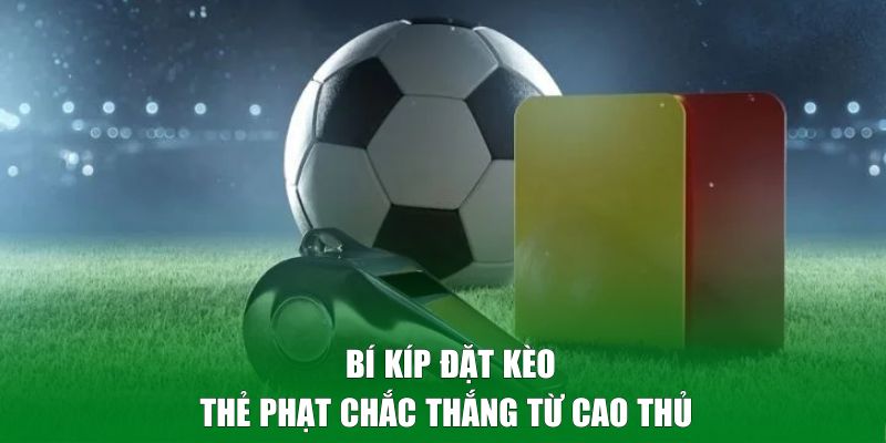 Bí kíp đặt kèo thẻ phạt chắc thắng từ cao thủ 