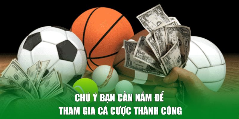Chú ý bạn cần nắm để tham gia cá cược thành công