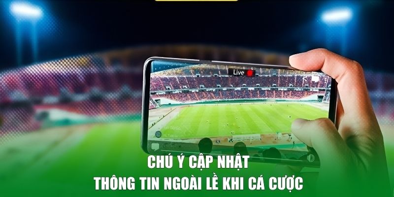 Chú ý cập nhật thông tin ngoài lề khi cá cược