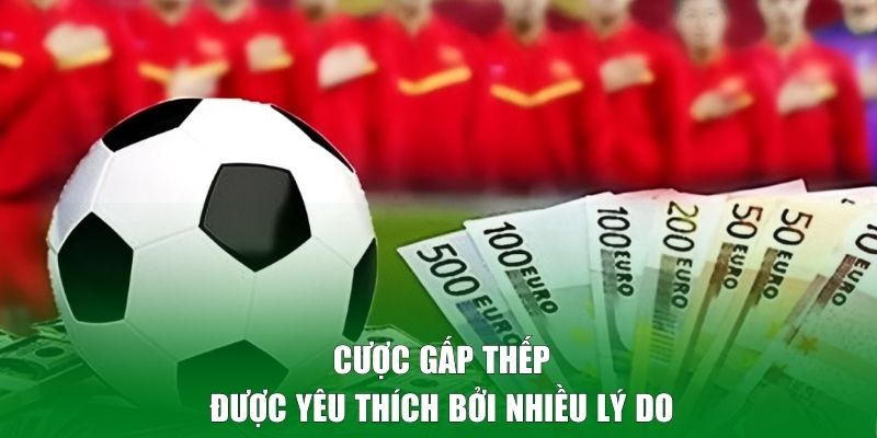 Cược gấp thếp được yêu thích bởi nhiều lý do