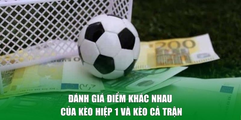 Đánh giá điểm khác nhau của kèo hiệp 1 và kèo cả trận