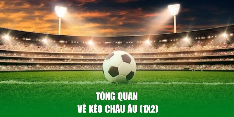 Tổng quan về kèo châu Âu (1x2) trong cá cược bóng đá