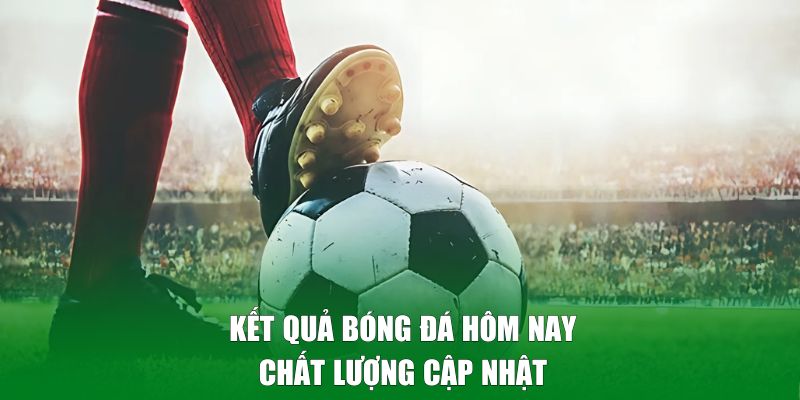 Chất lượng cập nhật kết quả bóng đá tại Kèo Nhà Cái