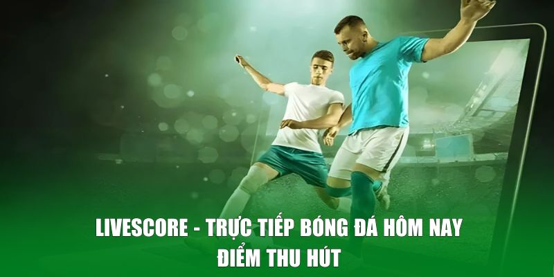 Điểm thu hút của livescore tại Kèo Nhà Cái