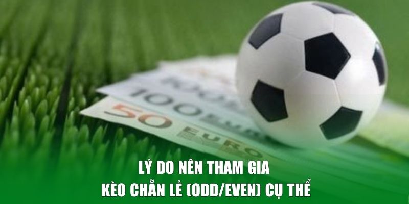 Lý do nên tham gia kèo chẵn lẻ (Odd/Even) cụ thể