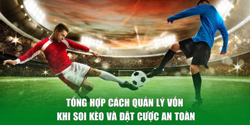 Tổng hợp cách quản lý vốn khi soi kèo và đặt cược an toàn