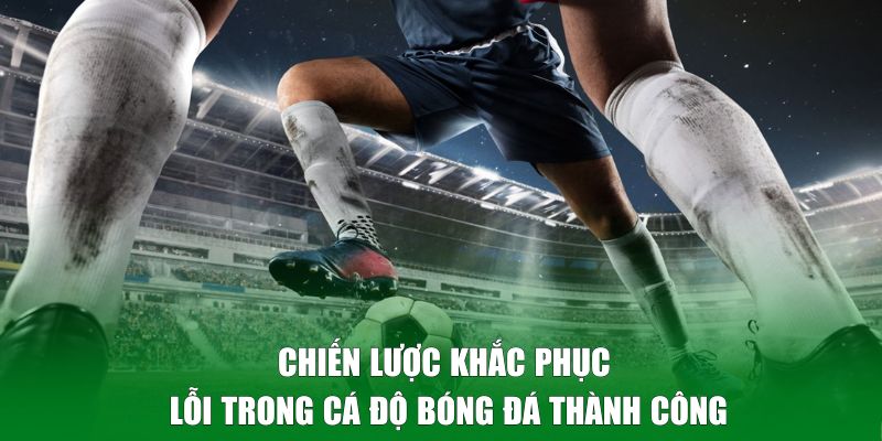 Chiến lược khắc phục lỗi trong cá độ bóng đá thành công