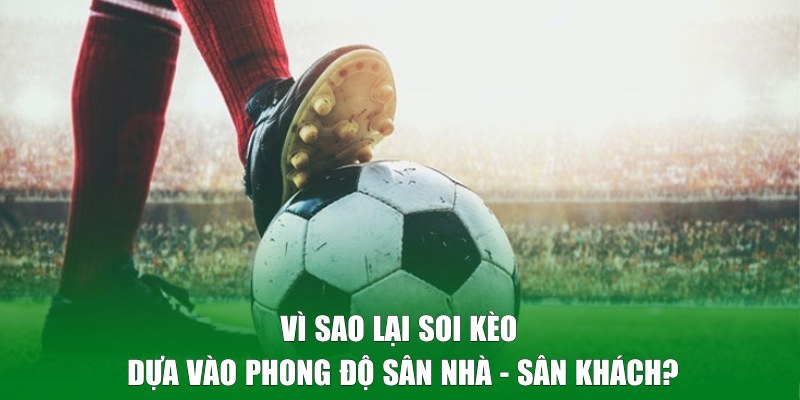 Soi kèo dựa vào phong độ sân nhà - sân khách là gì?