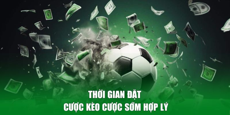 Thời gian đặt cược kèo cược sớm hợp lý