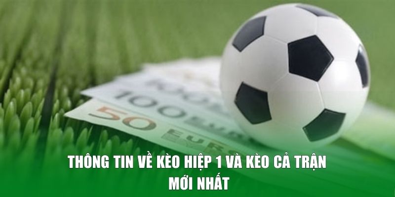 Thông tin về kèo hiệp 1 và kèo cả trận mới nhất