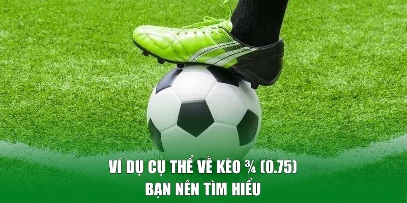 Ví dụ cụ thể về kèo 0.75 bạn nên tìm hiểu